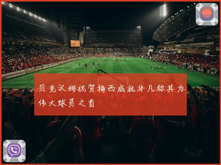 贝克汉姆祝贺梅西成就非凡称其为伟大球员之首
