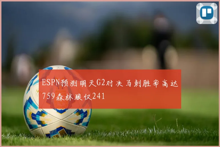 ESPN预测明天G2对决马刺胜率高达759森林狼仅241