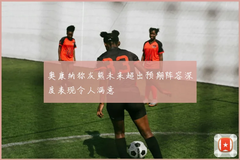 奥康纳称灰熊未来超出预期阵容深度表现令人满意