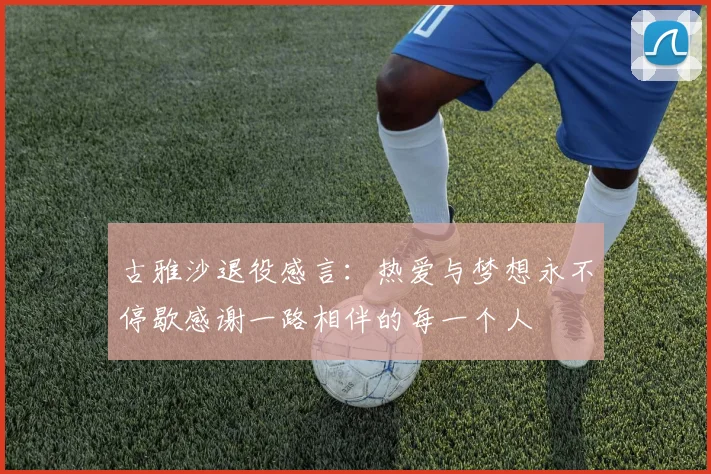 古雅沙退役感言：热爱与梦想永不停歇感谢一路相伴的每一个人